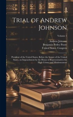 Trial of Andrew Johnson: President of the United States, Before the Senate of the United States, on Impeachment by the House of Representatives - Poore, Benjamin Perley; Johnson, Andrew