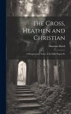 The Cross, Heathen and Christian: A Hragmentary Notice of its Early Pagan Ex