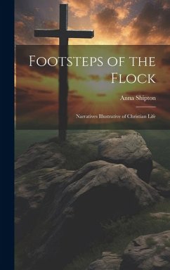 Footsteps of the Flock: Narratives Illustrative of Christian Life - Shipton, Anna