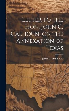 Letter to the Hon. John C. Calhoun, on the Annexation of Texas - Hammond, Jabez D.