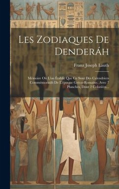 Les Zodiaques De Denderáh: Mémoire Où L'on Établit Que Ce Sont Des Calendriers Commémoratifs De L'époque Gréco-romaine. Avec 7 Planches, Dont 2 C - Lauth, Franz Joseph