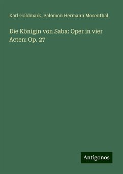 Die Königin von Saba: Oper in vier Acten: Op. 27 - Goldmark, Karl; Mosenthal, Salomon Hermann