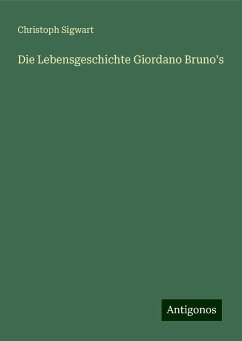 Die Lebensgeschichte Giordano Bruno's - Sigwart, Christoph