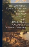 The Marvelous Diary of Captain John Smith ... Recently Discovered at Hotel Chamberlain, Ould Poynt Comfort, Virginia