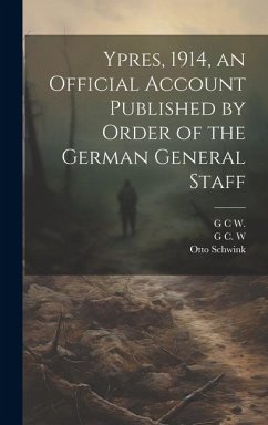 Ypres, 1914, an Official Account Published by Order of the German General Staff - Schwink, Otto; W, G. C.