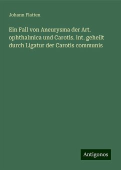 Ein Fall von Aneurysma der Art. ophthalmica und Carotis. int. geheilt durch Ligatur der Carotis communis - Flatten, Johann