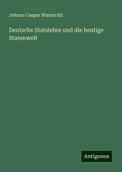 Deutsche Statslehre und die heutige Statenwelt - Bluntschli, Johann Caspar