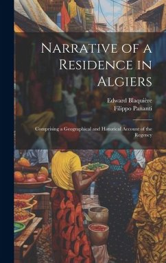 Narrative of a Residence in Algiers: Comprising a Geographical and Historical Account of the Regency - Pananti, Filippo; Blaquière, Edward