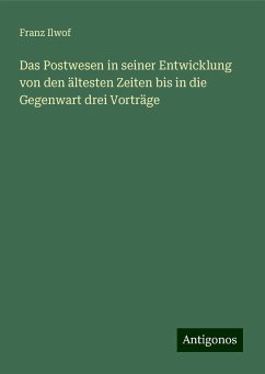 Das Postwesen in seiner Entwicklung von den ältesten Zeiten bis in die Gegenwart drei Vorträge - Ilwof, Franz