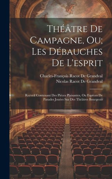Théâtre De Campagne, Ou; Les Débauches De L'esprit: Recveil Contenant Des Piéces Plaisantes, Ou Espéces De Parades Jouées Sur Des Théâtres Bourgeois Théâtre De Campagne, Ou; Les Débauches De L'esprit: Recveil Contenant Des Piéces Plaisantes, Ou Espéces De Parades Jouées Sur Des Théâtres Bourgeois