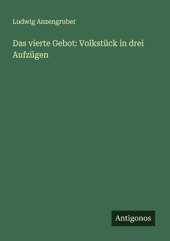 Das vierte Gebot: Volkstück in drei Aufzügen - Anzengruber, Ludwig