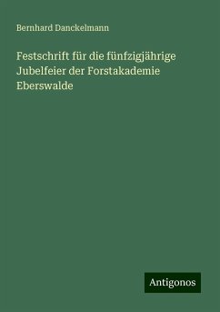 Festschrift für die fünfzigjährige Jubelfeier der Forstakademie Eberswalde - Danckelmann, Bernhard