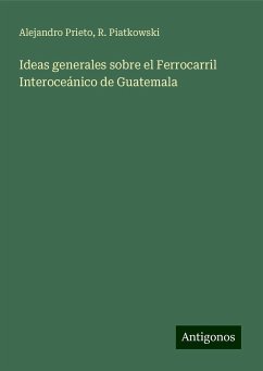 Ideas generales sobre el Ferrocarril Interoceánico de Guatemala - Prieto, Alejandro; Piatkowski, R.