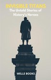 Invisible Titans The Untold Stories of History's Heroes