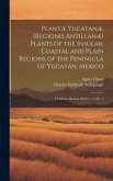 Plantæ Yucatanæ. (Regionis Antillanæ) Plants of the Insular, Coastal and Plain Regions of the Peninsula of Yucatan, Mexico