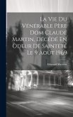 La Vie Du Vénérable Père Dom Claude Martin, Décédé En Odeur De Sainteté Le 9 Août 1969