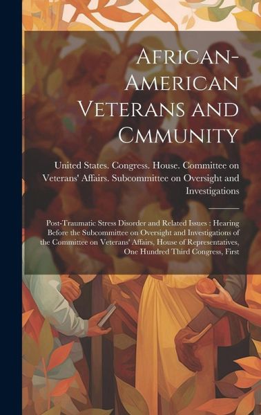 African-American Veterans and Cmmunity: Post-traumatic Stress Disorder and Related Issues: Hearing Before the Subcommittee on Oversight and Investigat African-American Veterans and Cmmunity: Post-traumatic Stress Disorder and Related Issues: Hearing Before the Subcommittee on Oversight and Investigat