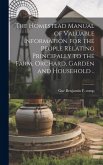 The Homestead Manual of Valuable Information for the People Relating Principally to the Farm, Orchard, Garden and Household .. The Homestead Manual of Valuable Information for the People Relating Principally to the Farm, Orchard, Garden and Household ..