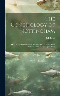 The Conchology of Nottingham; or, A Popular History of the Recent Land and Fresh Water Mollusca Found in the Neighborhood - Lowe, E. J.