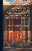 A Handbook of London Bankers, With Some Account of Their Predecessors the Early Goldsmiths: Together With Lists of Bankers From 1670, Including the Ea