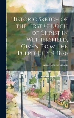 Historic Sketch of the First Church of Christ in Wethersfield, Given From the Pulpit July 9, 1876 - Chester, Adams Aaron