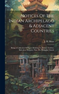 Notices Of The Indian Archipelago & Adjacent Countries: Being A Collection Of Papers Relating To Borneo, Celebes, Bali, Java, Sumatra, Nias, The Phili - Moor, J. H.