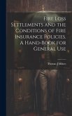 Fire Loss Settlements and the Conditions of Fire Insurance Policies. A Hand-book for General Use