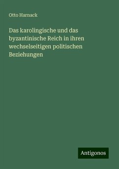 Das karolingische und das byzantinische Reich in ihren wechselseitigen politischen Beziehungen - Harnack, Otto