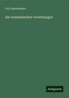 Die traumatischen Verletzungen - Gussenbauer, Carl