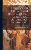 Report of the China Famine Relief, American Red Cross, October, 1920-September, 1921