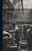 Electro-Typing: A Practical Manual Forming A New and Systematic Guide to the Reproduction