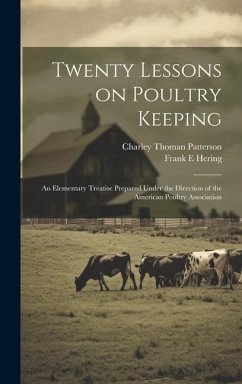 Twenty Lessons on Poultry Keeping; an Elementary Treatise Prepared Under the Direction of the American Poultry Association - Patterson, Charley Thoman; Hering, Frank E.