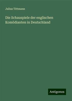 Die Schauspiele der englischen Komödianten in Deutschland - Tittmann, Julius