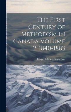 The First Century of Methodism in Canada Volume 2. 1840-1883 - Sanderson, Joseph Edward