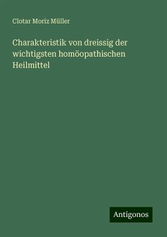 Charakteristik von dreissig der wichtigsten homöopathischen Heilmittel - Müller, Clotar Moriz