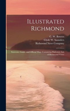 Illustrated Richmond; Souvenir, Guide, and Official Map, Containing Elaborate List of Richmond Views - Saunders, Clyde W.; Bowers, C. W.