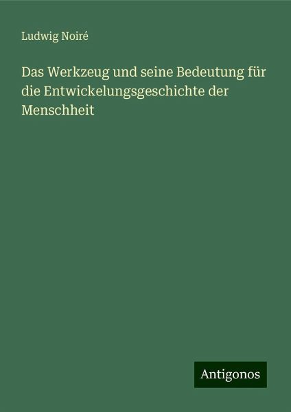 Das Werkzeug und seine Bedeutung für die Entwickelungsgeschichte der Menschheit Das Werkzeug und seine Bedeutung für die Entwickelungsgeschichte der Menschheit