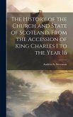 The History of the Church and State of Scotland, From the Accession of King Charles I to the Year 16