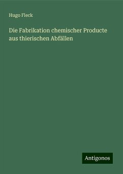 Die Fabrikation chemischer Producte aus thierischen Abfällen - Fleck, Hugo