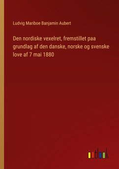 Den nordiske vexelret, fremstillet paa grundlag af den danske, norske og svenske love af 7 mai 1880 - Aubert, Ludvig Mariboe Banjamin