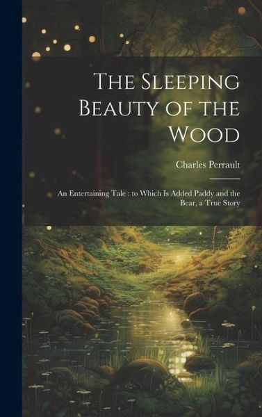 The Sleeping Beauty of the Wood: An Entertaining Tale: to Which is Added Paddy and the Bear, a True Story The Sleeping Beauty of the Wood: An Entertaining Tale: to Which is Added Paddy and the Bear, a True Story