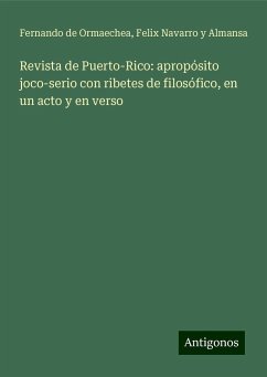 Revista de Puerto-Rico: apropósito joco-serio con ribetes de filosófico, en un acto y en verso - Ormaechea, Fernando de; Navarro y Almansa, Felix