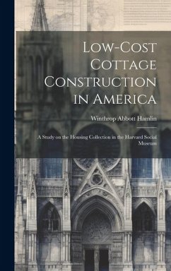 Low-cost Cottage Construction in America; a Study on the Housing Collection in the Harvard Social Museum - Hamlin, Winthrop Abbott