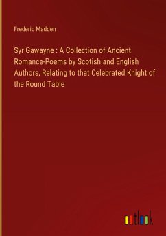 Syr Gawayne : A Collection of Ancient Romance-Poems by Scotish and English Authors, Relating to that Celebrated Knight of the Round Table