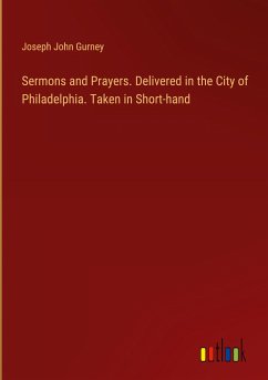 Sermons and Prayers. Delivered in the City of Philadelphia. Taken in Short-hand - Gurney, Joseph John