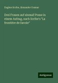 Drei Frauen auf einmal! Posse in einem Aufzug, nach Scribe's "La frontiére de Savoie"