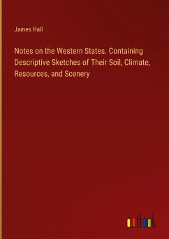 Notes on the Western States. Containing Descriptive Sketches of Their Soil, Climate, Resources, and Scenery - Hall, James