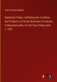 Statistical Tables. Exhibiting the Condition and Products of Certain Branches of Industry in Massachusetts, for the Year Ending April 1, 1837