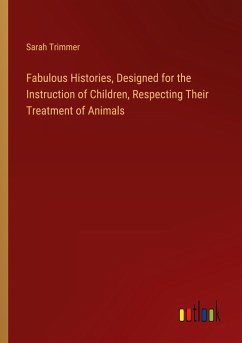 Fabulous Histories, Designed for the Instruction of Children, Respecting Their Treatment of Animals - Trimmer, Sarah