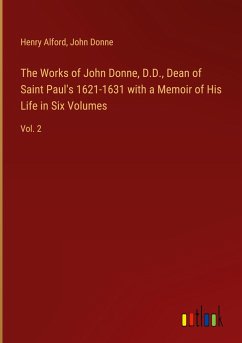 The Works of John Donne, D.D., Dean of Saint Paul's 1621-1631 with a Memoir of His Life in Six Volumes